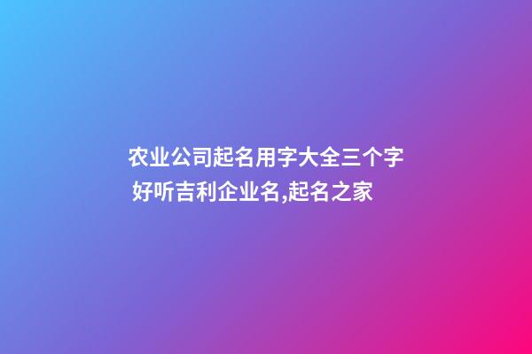 农业公司起名用字大全三个字 好听吉利企业名,起名之家
